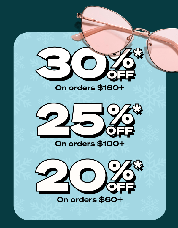 20% Off* Orders of $60+, 25% Off* Order of $100+ and 30% Off* Orders of $160+