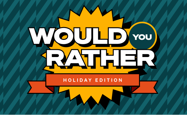 Would You Rather - Holiday Edition